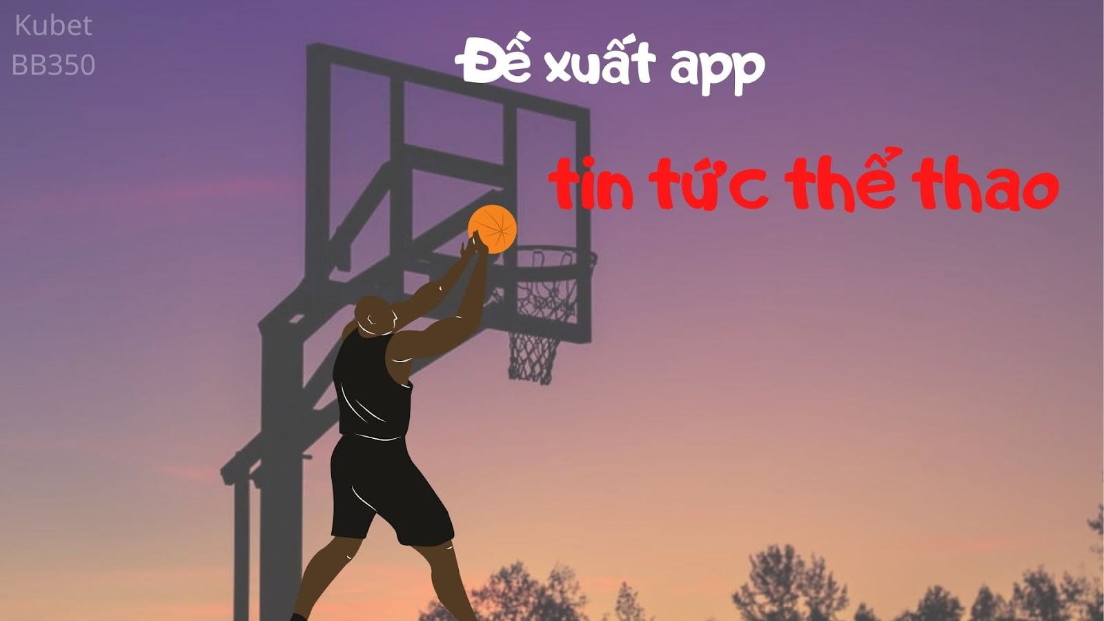 Đề xuất app tin tức thể thao NBA Bạn đang tìm kiếm app xem tin tức thể thao ?