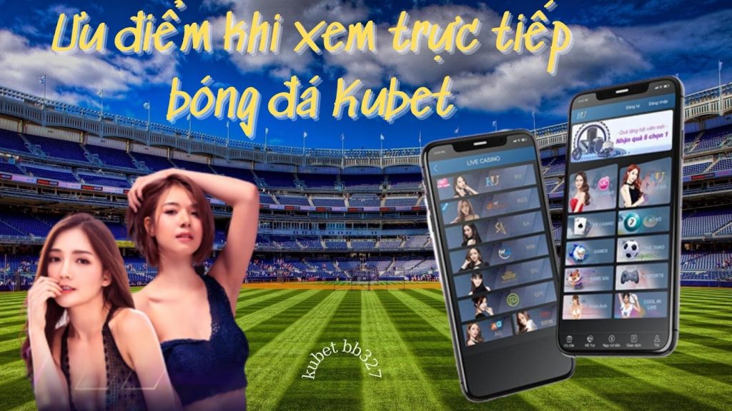 Ưu điểm mà trực tiếp bóng đá Kubet mang lại cho fan hâm mộ bóng đá